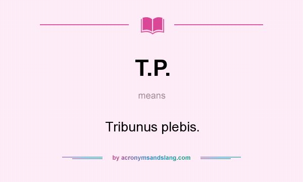 What does T.P. mean? It stands for Tribunus plebis.