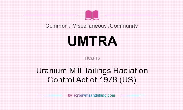 What does UMTRA mean? It stands for Uranium Mill Tailings Radiation Control Act of 1978 (US)
