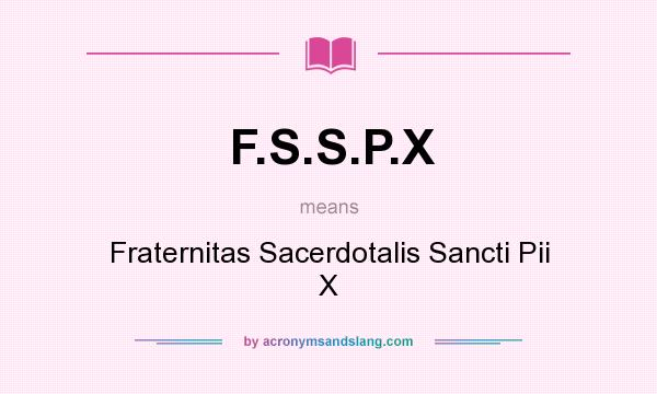 What does F.S.S.P.X mean? It stands for Fraternitas Sacerdotalis Sancti Pii X