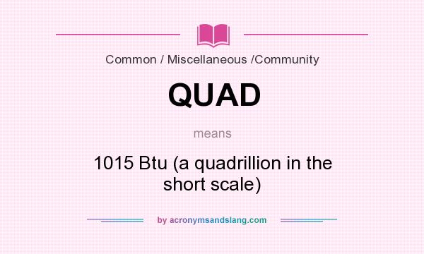 What does QUAD mean? It stands for 1015 Btu (a quadrillion in the short scale)