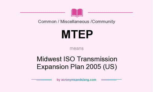 What does MTEP mean? It stands for Midwest ISO Transmission Expansion Plan 2005 (US)