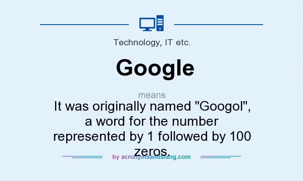What does Google mean? It stands for It was originally named Googol, a word for the number represented by 1 followed by 100 zeros.