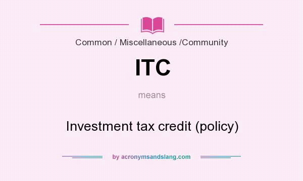 What does ITC mean? It stands for Investment tax credit (policy)