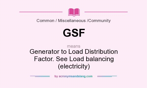 What does GSF mean? It stands for Generator to Load Distribution Factor. See Load balancing (electricity)