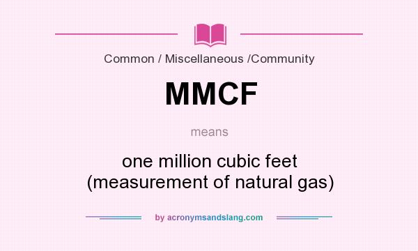 What does MMCF mean? It stands for one million cubic feet (measurement of natural gas)