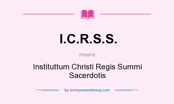 What does I.C.R.S.S. mean? It stands for Instituttum Christi Regis Summi Sacerdotis