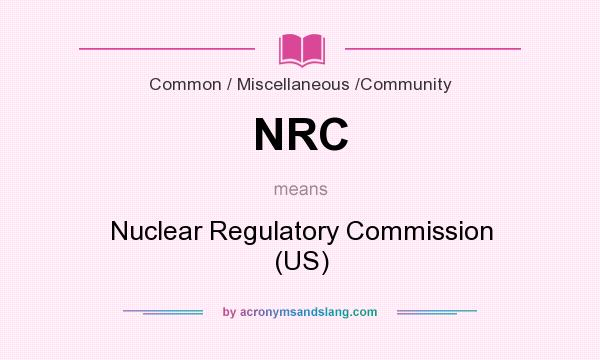 What does NRC mean? It stands for Nuclear Regulatory Commission (US)