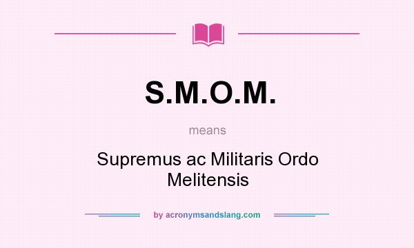 What does S.M.O.M. mean? It stands for Supremus ac Militaris Ordo Melitensis