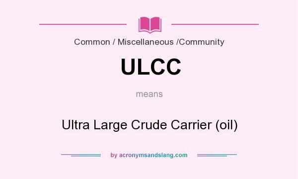 What does ULCC mean? It stands for Ultra Large Crude Carrier (oil)