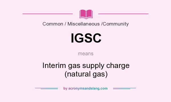 What does IGSC mean? It stands for Interim gas supply charge (natural gas)