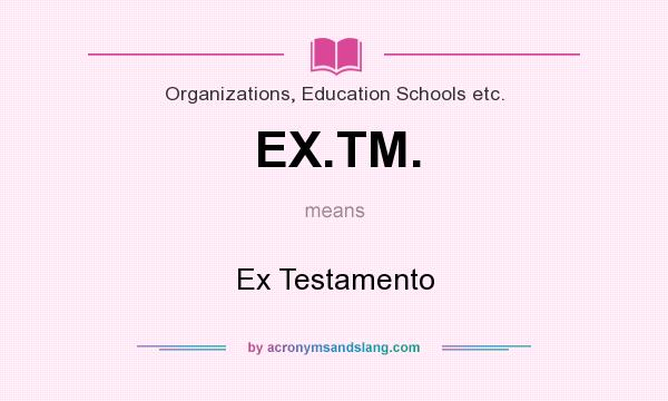 What does EX.TM. mean? It stands for Ex Testamento
