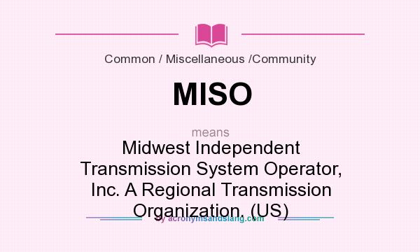 What does MISO mean? It stands for Midwest Independent Transmission System Operator, Inc. A Regional Transmission Organization. (US)
