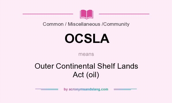 What does OCSLA mean? It stands for Outer Continental Shelf Lands Act (oil)