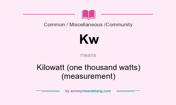 What does Kw mean? It stands for Kilowatt (one thousand watts) (measurement)