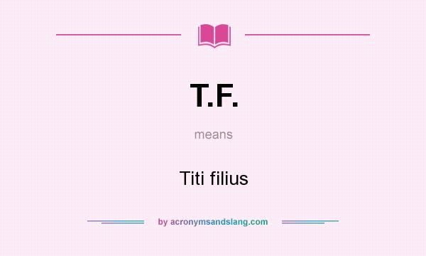 What does T.F. mean? It stands for Titi filius