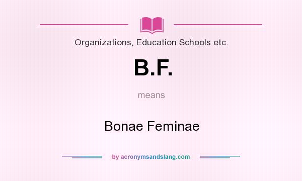 What does B.F. mean? It stands for Bonae Feminae