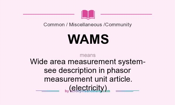 What does WAMS mean? It stands for Wide area measurement system- see description in phasor measurement unit article. (electricity)