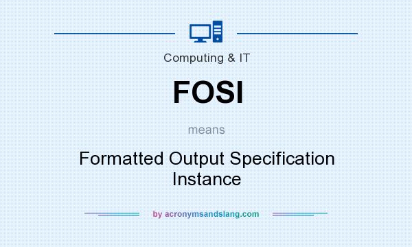 What does FOSI mean? It stands for Formatted Output Specification Instance