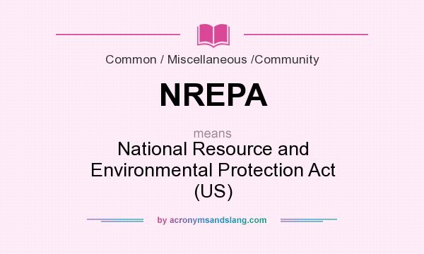 What does NREPA mean? It stands for National Resource and Environmental Protection Act (US)
