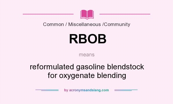 What does RBOB mean? It stands for reformulated gasoline blendstock for oxygenate blending