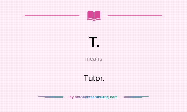What does T. mean? It stands for Tutor.