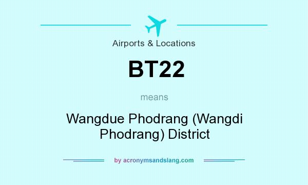 What does BT22 mean? It stands for Wangdue Phodrang (Wangdi Phodrang) District