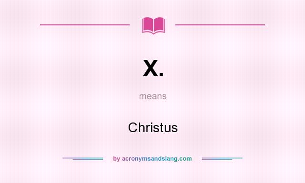 What does X. mean? It stands for Christus