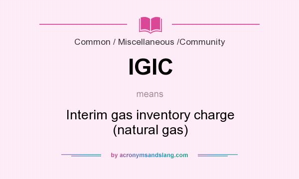 What does IGIC mean? It stands for Interim gas inventory charge (natural gas)