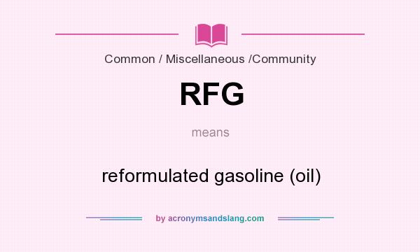 What does RFG mean? It stands for reformulated gasoline (oil)