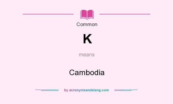 What does K mean? It stands for Cambodia