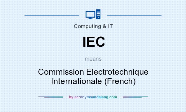 What does IEC mean? It stands for Commission Electrotechnique Internationale (French)