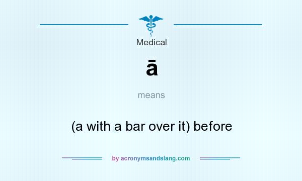 What does ā mean? It stands for (a with a bar over it) before
