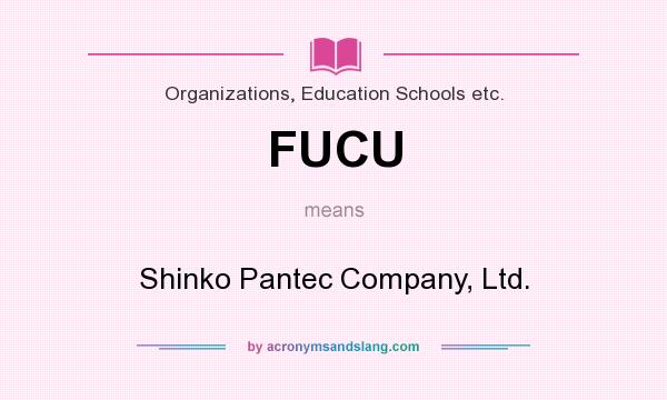 What does FUCU mean? It stands for Shinko Pantec Company, Ltd.