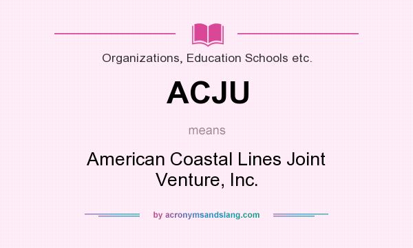 What does ACJU mean? It stands for American Coastal Lines Joint Venture, Inc.