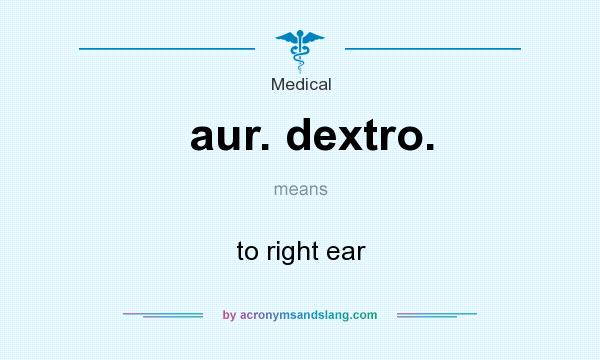 What does aur. dextro. mean? It stands for to right ear