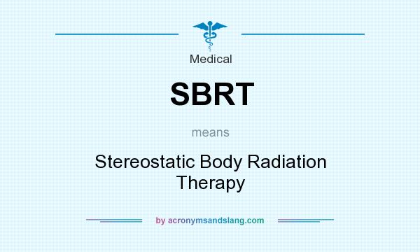 What does SBRT mean? It stands for Stereostatic Body Radiation Therapy