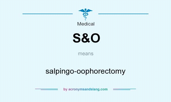 What does S&O mean? It stands for salpingo-oophorectomy