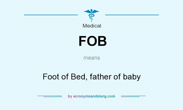 What does FOB mean? It stands for Foot of Bed, father of baby
