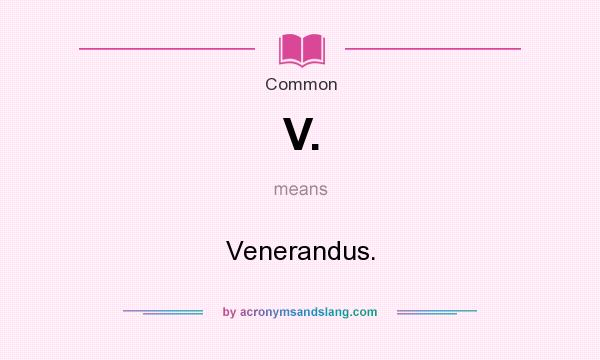 What does V. mean? It stands for Venerandus.