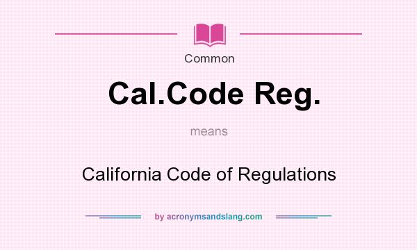 What does Cal.Code Reg. mean? It stands for California Code of Regulations