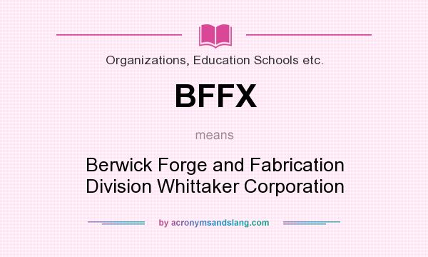 What does BFFX mean? It stands for Berwick Forge and Fabrication Division Whittaker Corporation