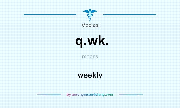 What does q.wk. mean? It stands for weekly