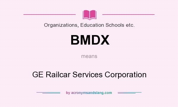 What does BMDX mean? It stands for GE Railcar Services Corporation