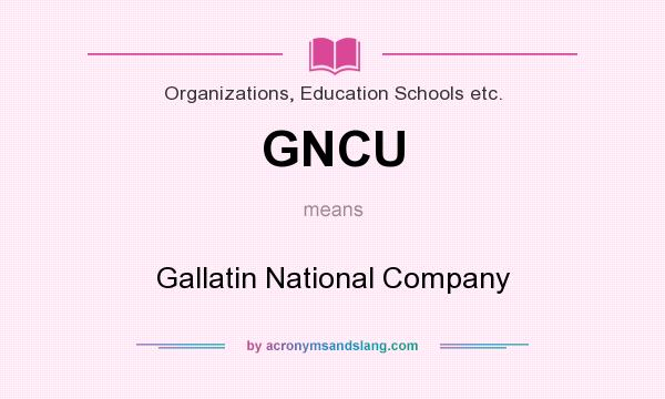 What does GNCU mean? It stands for Gallatin National Company