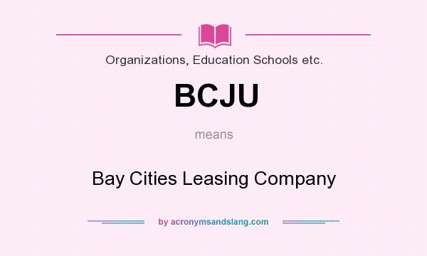 What does BCJU mean? It stands for Bay Cities Leasing Company