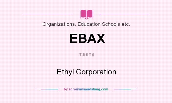 What does EBAX mean? It stands for Ethyl Corporation