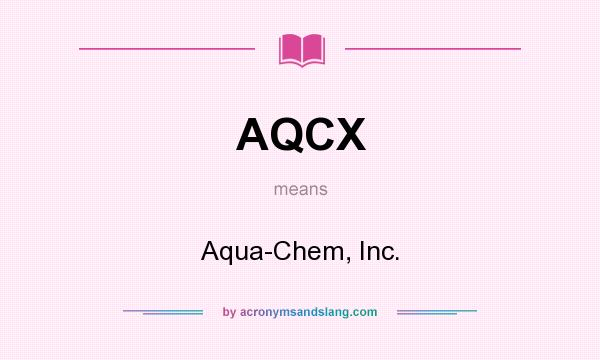 What does AQCX mean? It stands for Aqua-Chem, Inc.