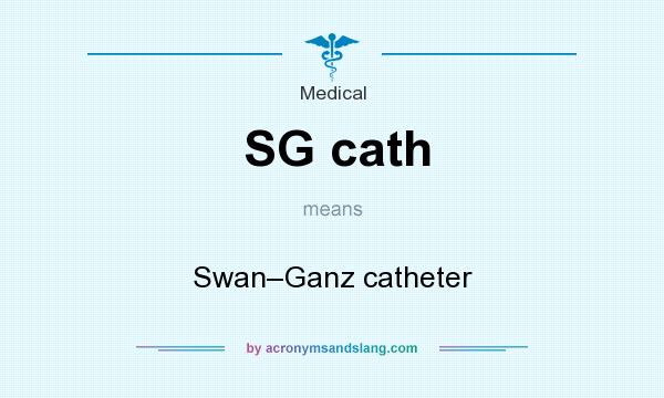 What does SG cath mean? It stands for Swan–Ganz catheter