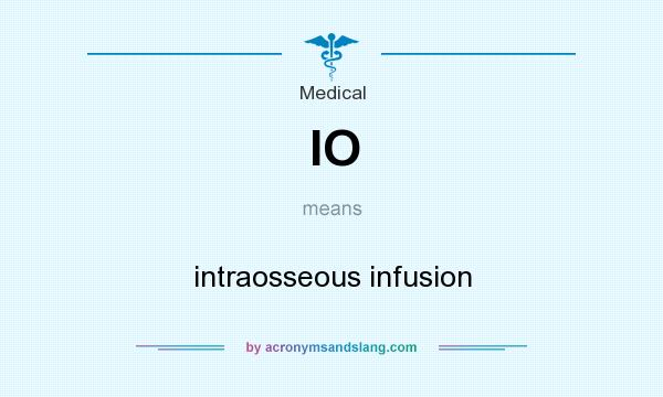 What does IO mean? It stands for intraosseous infusion
