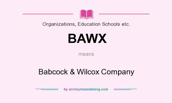 What does BAWX mean? It stands for Babcock & Wilcox Company